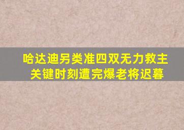 哈达迪另类准四双无力救主 关键时刻遭完爆老将迟暮